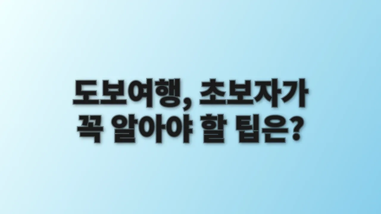 도보여행, 초보자가 꼭 알아야 할 팁은?